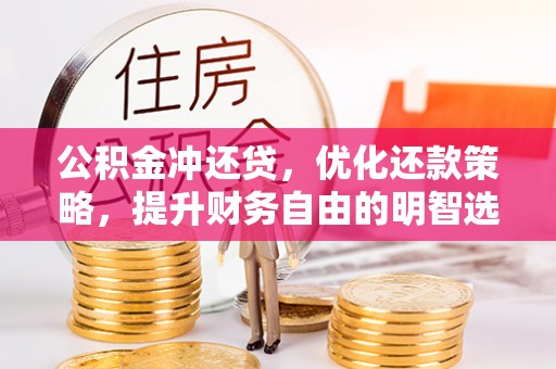 武江公积金冲还贷，优化还款策略，提升财务自由的明智选择