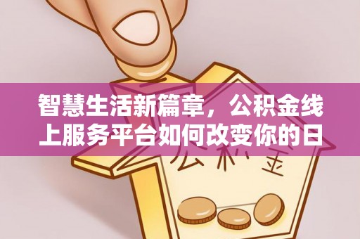 武江智慧生活新篇章，公积金线上服务平台如何改变你的日常
