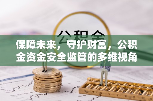 武江保障未来，守护财富，公积金资金安全监管的多维视角