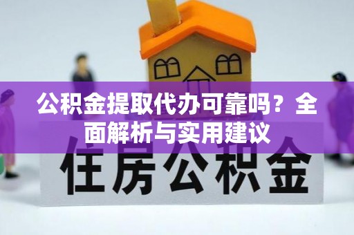 武江公积金提取代办可靠吗？全面解析与实用建议