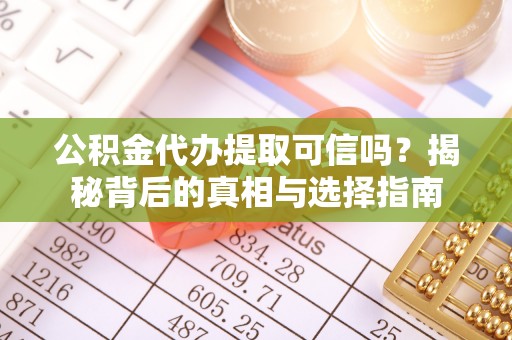 武江公积金代办提取可信吗？揭秘背后的真相与选择指南