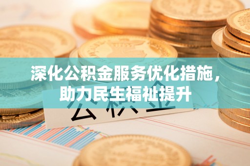 武江深化公积金服务优化措施，助力民生福祉提升