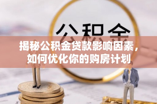 武江揭秘公积金贷款影响因素，如何优化你的购房计划