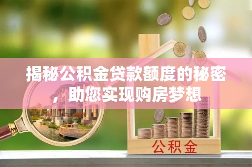 武江揭秘公积金贷款额度的秘密，助您实现购房梦想