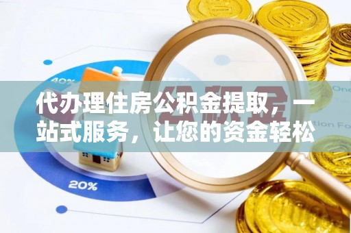 武江代办理住房公积金提取，一站式服务，让您的资金轻松到账
