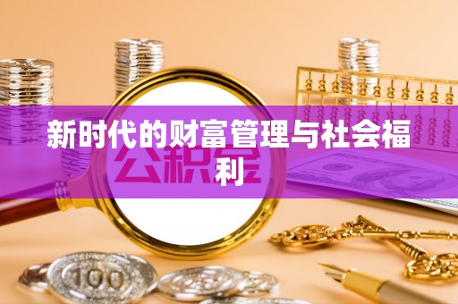 武江新时代的财富管理与社会福利