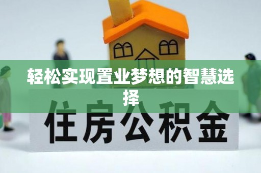 武江轻松实现置业梦想的智慧选择