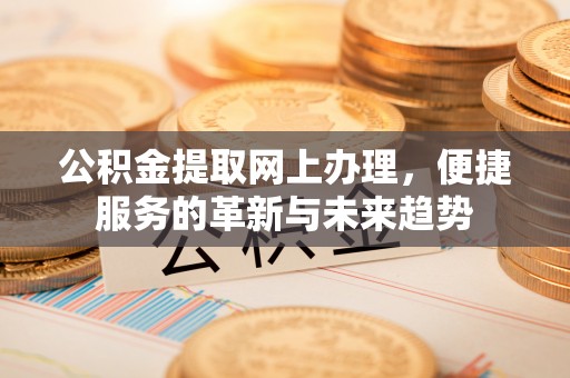 武江公积金提取网上办理，便捷服务的革新与未来趋势