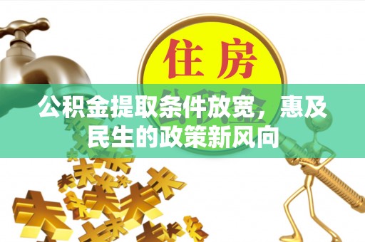 武江公积金提取条件放宽，惠及民生的政策新风向