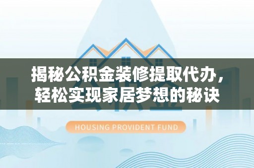 武江揭秘公积金装修提取代办，轻松实现家居梦想的秘诀