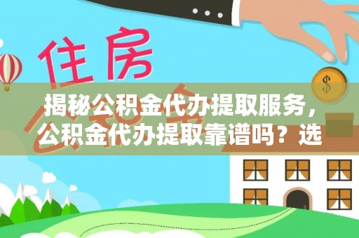 武江揭秘公积金代办提取服务，公积金代办提取靠谱吗？选择前你需要知道这些！