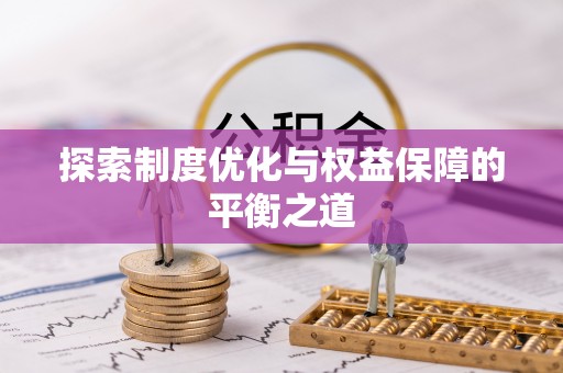 武江探索制度优化与权益保障的平衡之道