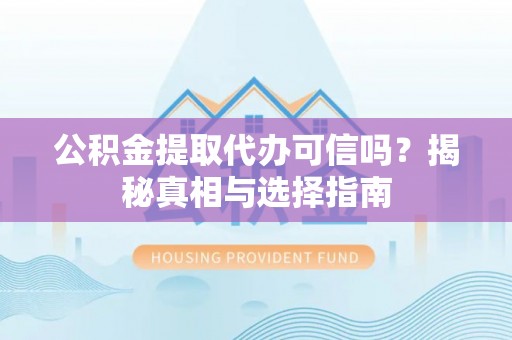 武江公积金提取代办可信吗？揭秘真相与选择指南