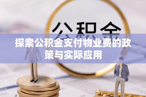 武江探索公积金支付物业费的政策与实际应用