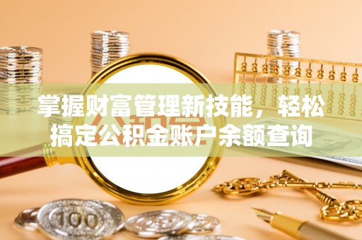 武江掌握财富管理新技能，轻松搞定公积金账户余额查询