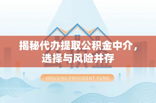 武江揭秘代办提取公积金中介，选择与风险并存
