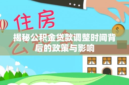武江揭秘公积金贷款调整时间背后的政策与影响