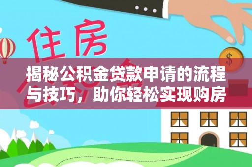武江揭秘公积金贷款申请的流程与技巧，助你轻松实现购房梦