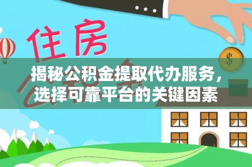 武江揭秘公积金提取代办服务，选择可靠平台的关键因素