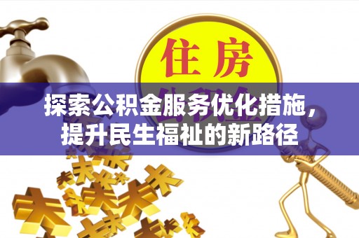 武江探索公积金服务优化措施，提升民生福祉的新路径