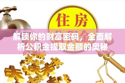 武江解锁你的财富密码，全面解析公积金提取金额的奥秘