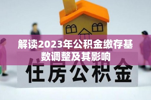 武江解读2023年公积金缴存基数调整及其影响
