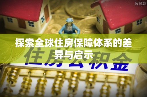 武江探索全球住房保障体系的差异与启示