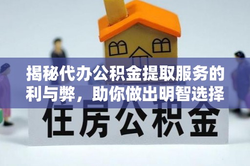 武江揭秘代办公积金提取服务的利与弊，助你做出明智选择