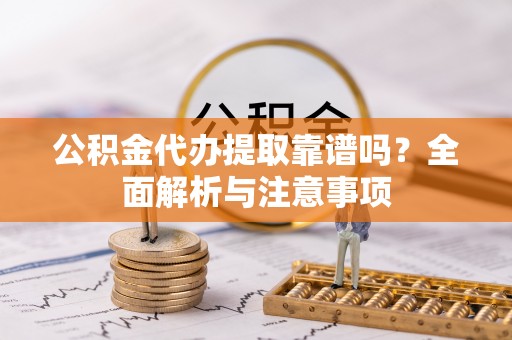 武江公积金代办提取靠谱吗？全面解析与注意事项