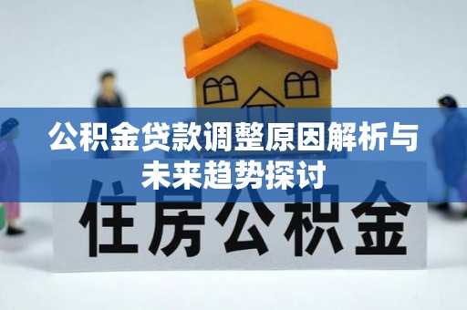 武江公积金贷款调整原因解析与未来趋势探讨