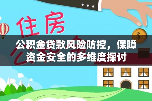 武江公积金贷款风险防控，保障资金安全的多维度探讨
