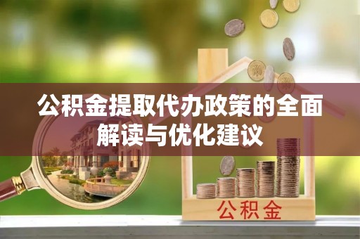武江公积金提取代办政策的全面解读与优化建议