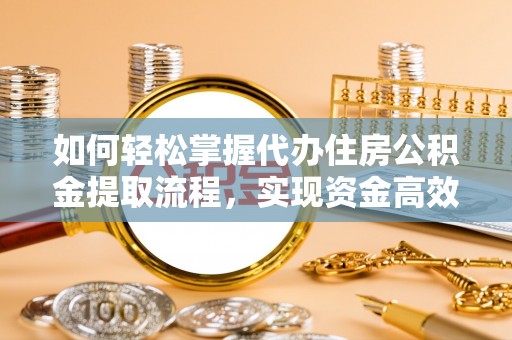 武江如何轻松掌握代办住房公积金提取流程，实现资金高效利用