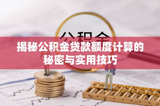 武江揭秘公积金贷款额度计算的秘密与实用技巧