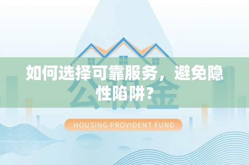 武江如何选择可靠服务，避免隐性陷阱？