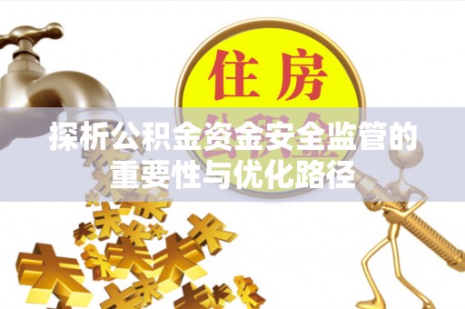 武江探析公积金资金安全监管的重要性与优化路径
