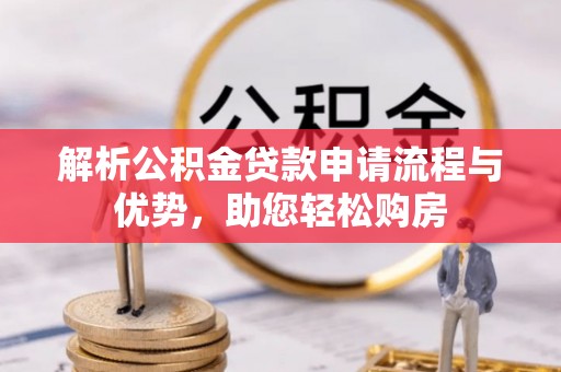 武江解析公积金贷款申请流程与优势，助您轻松购房