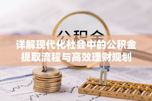 武江详解现代化社会中的公积金提取流程与高效理财规划