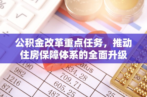 武江公积金改革重点任务，推动住房保障体系的全面升级