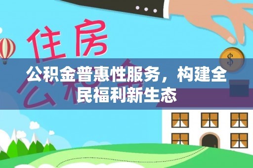 武江公积金普惠性服务，构建全民福利新生态