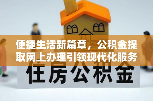武江便捷生活新篇章，公积金提取网上办理引领现代化服务