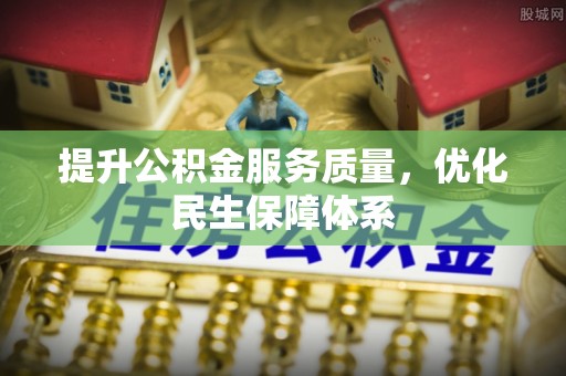 武江提升公积金服务质量，优化民生保障体系