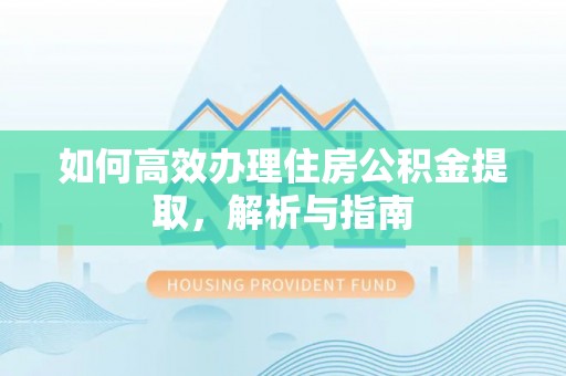 武江如何高效办理住房公积金提取，解析与指南