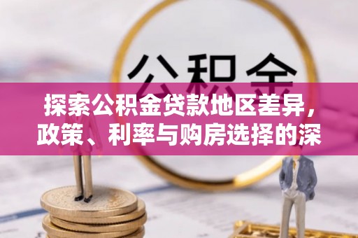 武江探索公积金贷款地区差异，政策、利率与购房选择的深度解析