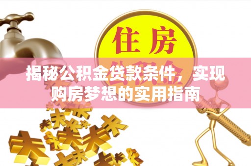 武江揭秘公积金贷款条件，实现购房梦想的实用指南