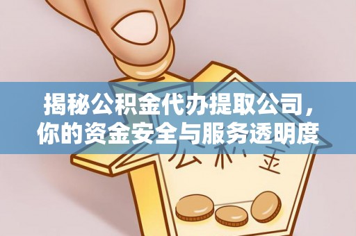 武江揭秘公积金代办提取公司，你的资金安全与服务透明度指南