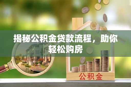 武江揭秘公积金贷款流程，助你轻松购房