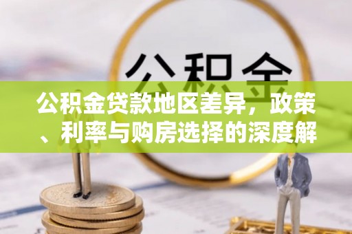 武江公积金贷款地区差异，政策、利率与购房选择的深度解析