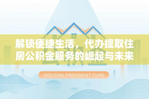 武江解锁便捷生活，代办提取住房公积金服务的崛起与未来