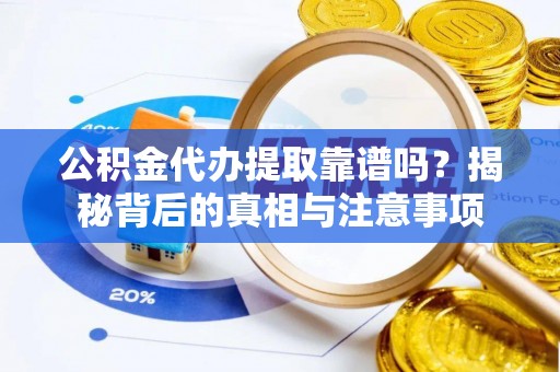 武江公积金代办提取靠谱吗？揭秘背后的真相与注意事项